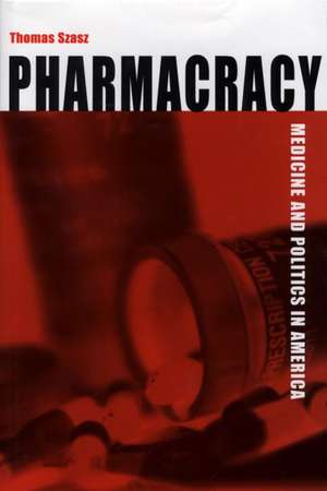 Pharmacracy: Medicine and Politics in America de Thomas Szasz