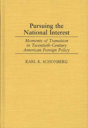 Pursuing the National Interest: Moments of Transition in Twentieth-Century American Foreign Policy de Karl K. Schonberg