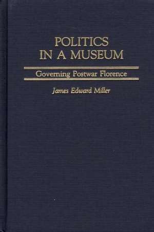 Politics in a Museum: Governing Post-War Florence de James Miller