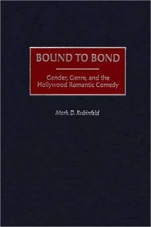 Bound to Bond: Gender, Genre, and the Hollywood Romantic Comedy de Mark Rubinfeld