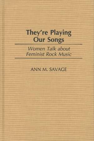 They're Playing Our Songs: Women Talk about Feminist Rock Music de Ann M. Savage