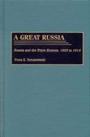 A Great Russia: Russia and the Triple Entente, 1905 to 1914 de Fiona K. Tomaszewski