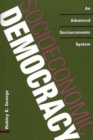 Socioeconomic Democracy: An Advanced Socioeconomic System de Robley E. George