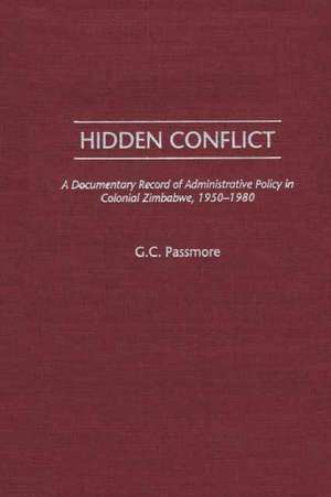 Hidden Conflict: A Documentary Record of Administrative Policy in Colonial Zimbabwe, 1950-1980 de G. Passmore