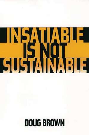 Insatiable Is Not Sustainable de Douglas M. Brown