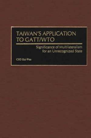 Taiwan's Application to GATT/WTO: Significance of Multilateralism for an Unrecognized State de CHO Hui-Wan