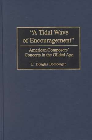 A Tidal Wave of Encouragement: American Composers' Concerts in the Gilded Age de E. Douglas Bomberger