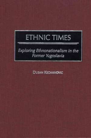 Ethnic Times: Exploring Ethnonationalism in the Former Yugoslavia de Dusan Kecmanovic