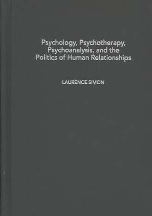 Psychology, Psychotherapy, Psychoanalysis, and the Politics of Human Relationships de Laurence Simon