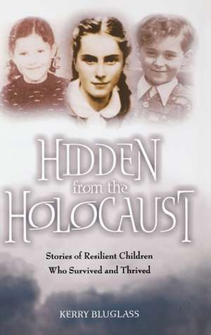 Hidden from the Holocaust: Stories of Resilient Children Who Survived and Thrived de Kerry Bluglass