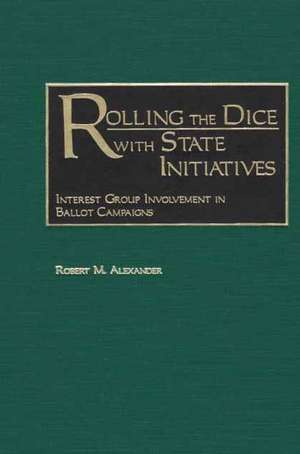 Rolling the Dice with State Initiatives: Interest Group Involvement in Ballot Campaigns de Robert M. Alexander