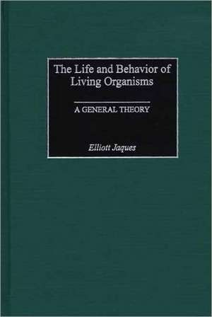 The Life and Behavior of Living Organisms: A General Theory de Elliott Jaques