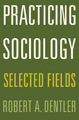 Practicing Sociology: Selected Fields de Robert A. Dentler