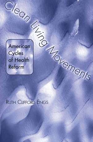 Clean Living Movements: American Cycles of Health Reform de Ruth Clifford Engs