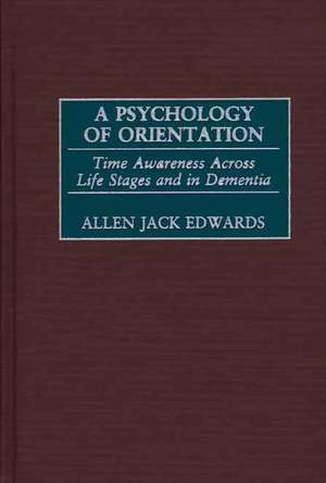 A Psychology of Orientation: Time Awareness Across Life Stages and in Dementia de Allen J. Edwards