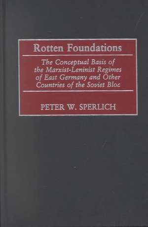 Rotten Foundations: The Conceptual Basis of the Marxist-Leninist Regimes of East Germany and Other Countries of the Soviet Bloc de Peter W. Sperlich