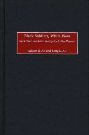 Black Soldiers, White Wars: Black Warriors from Antiquity to the Present de William E. Alt