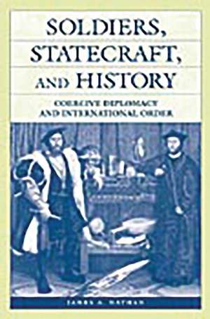 Soldiers, Statecraft, and History: Coercive Diplomacy and International Order de James A. Nathan