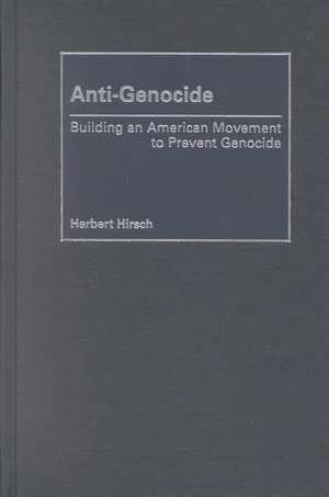 Anti-Genocide: Building an American Movement to Prevent Genocide de Herbert Hirsch