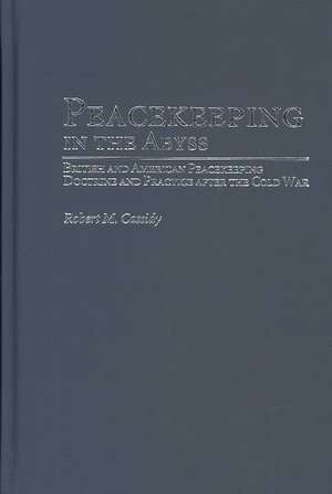 Peacekeeping in the Abyss: British and American Peacekeeping Doctrine and Practice after the Cold War de Robert M. Cassidy