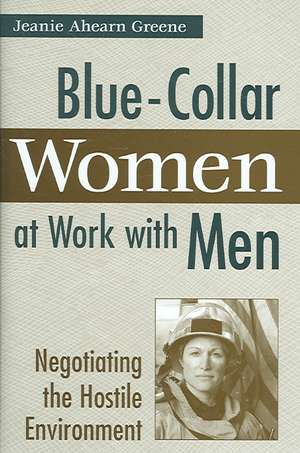 Blue-Collar Women at Work with Men: Negotiating the Hostile Environment de Jeanie Ahearn Greene