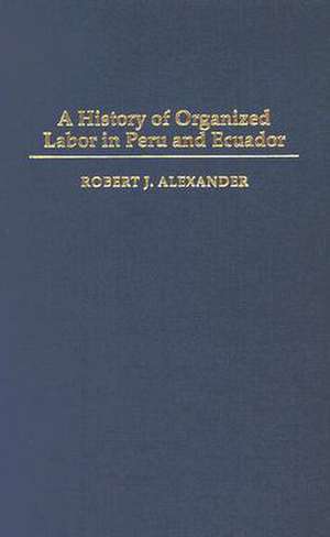 A History of Organized Labor in Peru and Ecuador de Robert J. Alexander