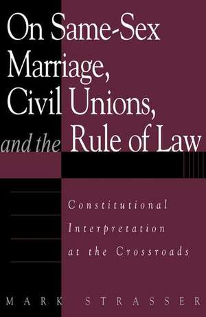 On Same-Sex Marriage, Civil Unions, and the Rule of Law: Constitutional Interpretation at the Crossroads de Mark Strasser