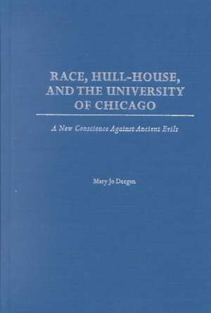 Race, Hull-House, and the University of Chicago: A New Conscience Against Ancient Evils de Mary Jo Deegan