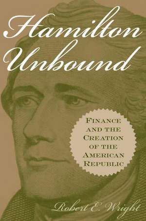 Hamilton Unbound: Finance and the Creation of the American Republic de Robert E. Wright