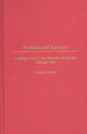 Protest and Survive: Underground GI Newspapers during the Vietnam War de James Lewes