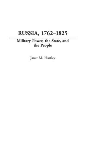 Russia, 1762-1825: Military Power, the State, and the People de Janet M. Hartley