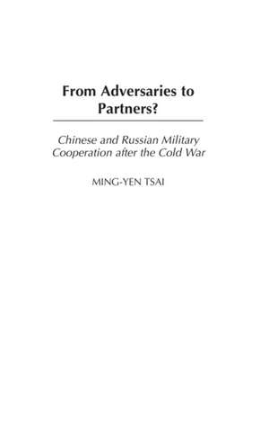 From Adversaries to Partners?: Chinese and Russian Military Cooperation after the Cold War de Ming-Yen Tsai