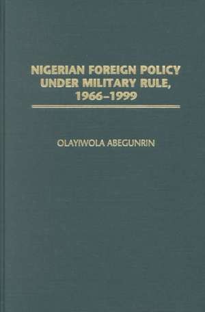 Nigerian Foreign Policy under Military Rule, 1966-1999 de Olayiwola Abegunrin