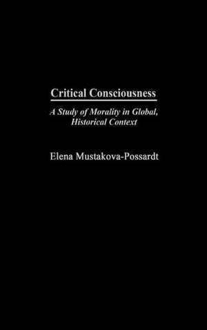 Critical Consciousness: A Study of Morality in Global, Historical Context de Elena Mustakova-Possardt