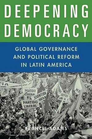 Deepening Democracy: Global Governance and Political Reform in Latin America de Francis Adams