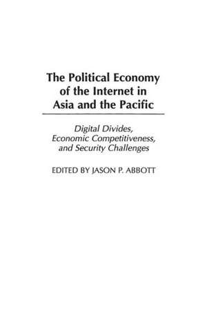 The Political Economy of the Internet in Asia and the Pacific: Digital Divides, Economic Competitiveness, and Security Challenges de Jason P. Abbott Ed.