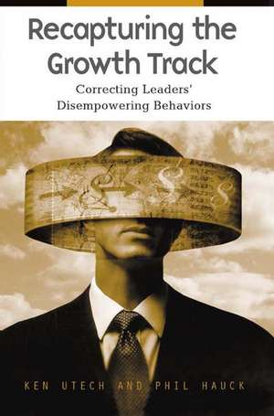 Recapturing the Growth Track: Correcting Leaders' Disempowering Behaviors de Kenneth G. Utech