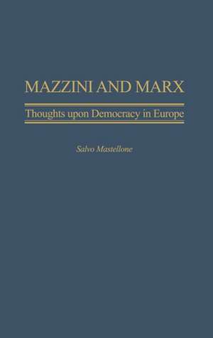 Mazzini and Marx: Thoughts Upon Democracy in Europe de Salvo Mastellone