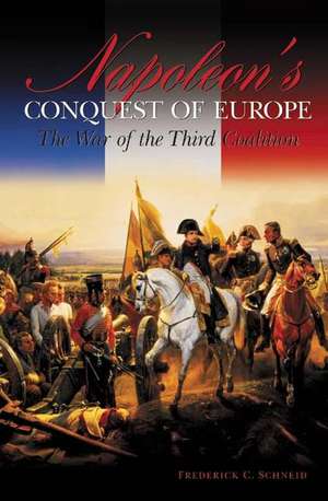 Napoleon's Conquest of Europe: The War of the Third Coalition de Frederick C. Schneid