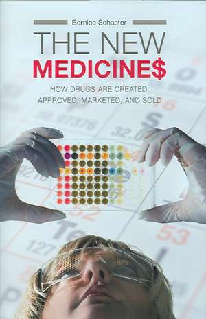 The New Medicines: How Drugs are Created, Approved, Marketed, and Sold de Bernice Z. Schacter