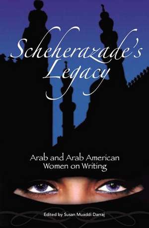 Scheherazade's Legacy: Arab and Arab American Women on Writing de Susan M. Darraj