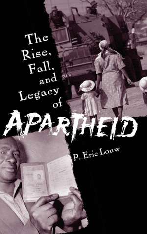 The Rise, Fall, and Legacy of Apartheid de P. Eric Louw