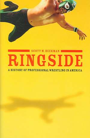 Ringside: A History of Professional Wrestling in America de Scott Beekman