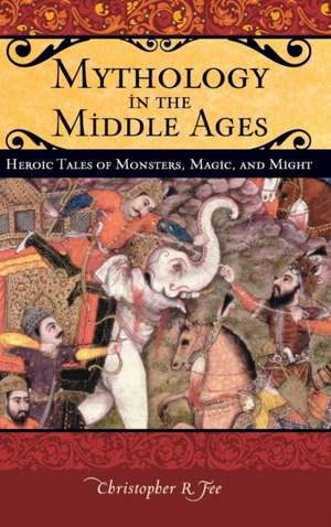 Mythology in the Middle Ages: Heroic Tales of Monsters, Magic, and Might de Christopher R. Fee