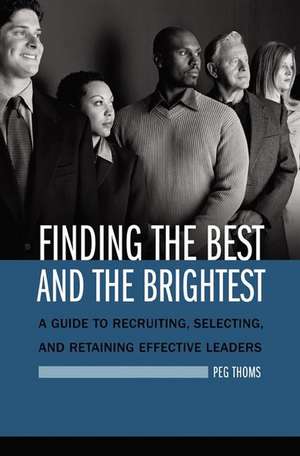 Finding the Best and the Brightest: A Guide to Recruiting, Selecting, and Retaining Effective Leaders de Peg Thoms