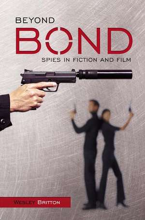 Beyond Bond: Spies in Fiction and Film de Wesley Britton