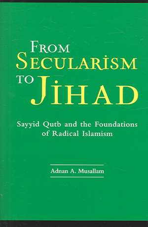 From Secularism to Jihad: Sayyid Qutb and the Foundations of Radical Islamism de Adnan Musallam