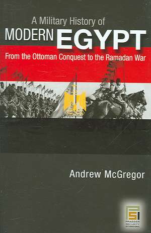 A Military History of Modern Egypt: From the Ottoman Conquest to the Ramadan War de Andrew McGregor