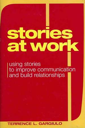 Stories at Work: Using Stories to Improve Communication and Build Relationships de Terrence L. Gargiulo