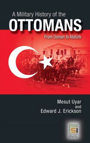 A Military History of the Ottomans: From Osman to Atatürk de Mesut Uyar Ph.D.